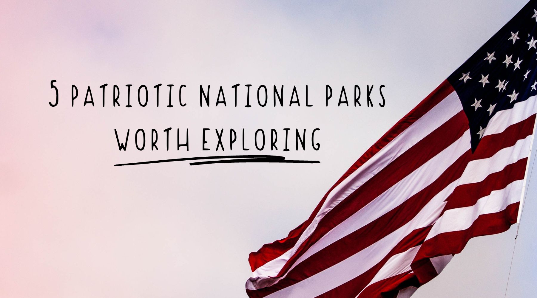 Celebrating Independence: 5 Patriotic National Parks Worth Exploring